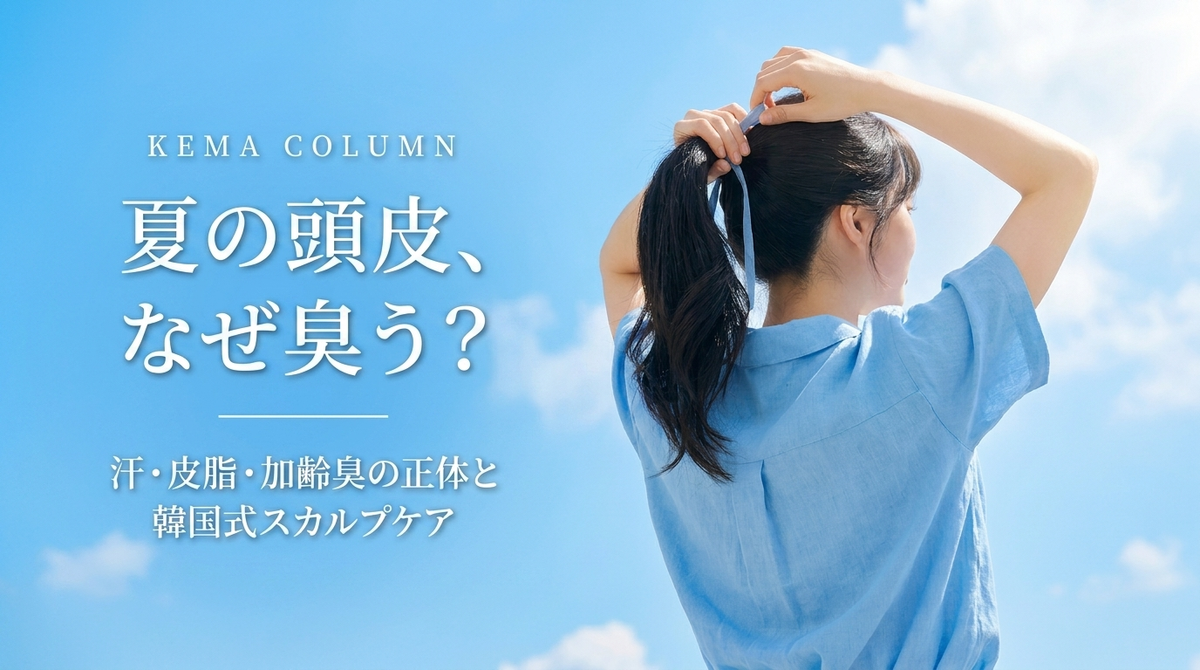 夏の頭皮、なぜ臭う？汗・皮脂・加齢臭の正体と韓国式スカルプケア